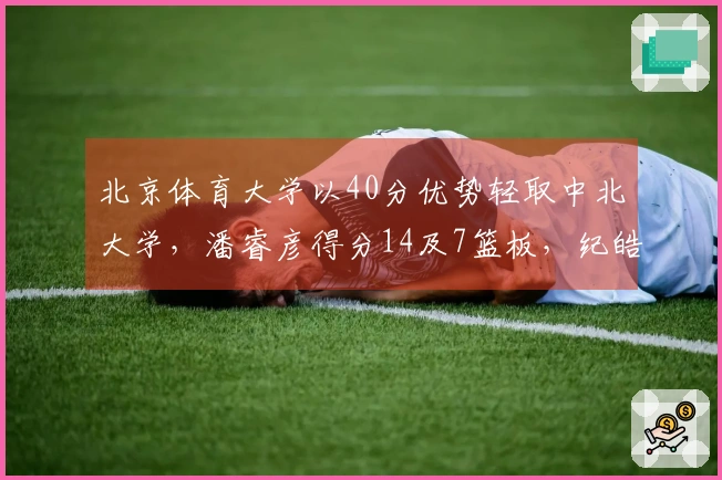 北京体育大学以40分优势轻取中北大学，潘睿彦得分14及7篮板，纪皓霆贡献14分及6篮板，陈宇宸则拿下15分。